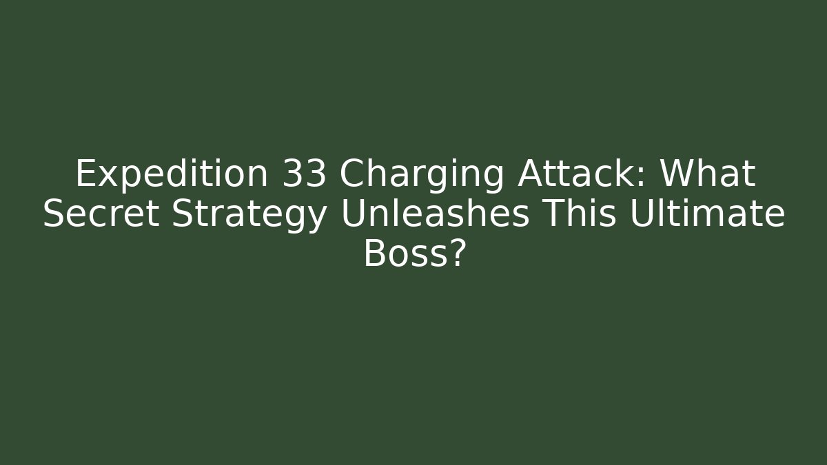 Expedition 33 Charging Attack: What Secret Strategy Unleashes This Ultimate Boss? - Vintage E-Juice