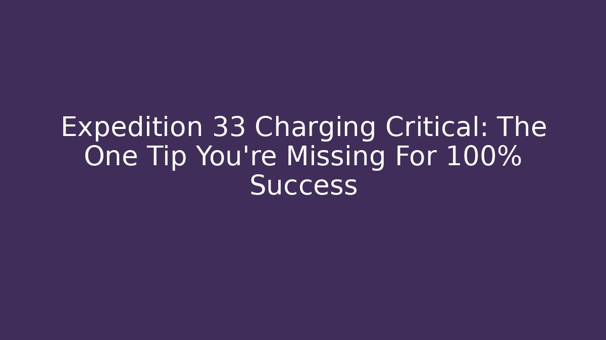 Expedition 33 Charging Critical: The One Tip You're Missing For 100% Success