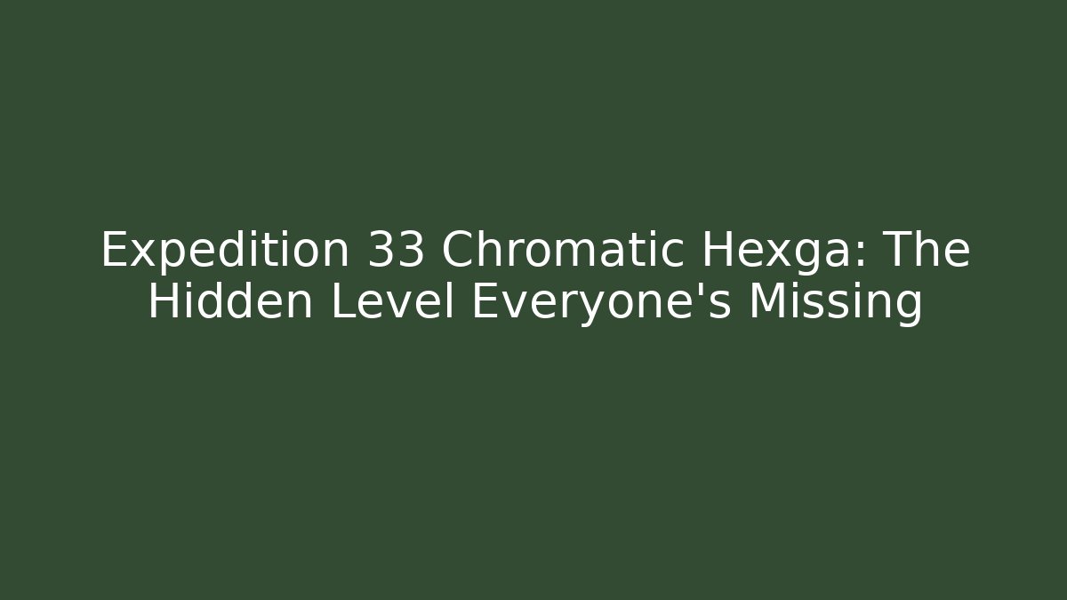 Expedition 33 Chromatic Hexga: The Hidden Level Everyone's Missing