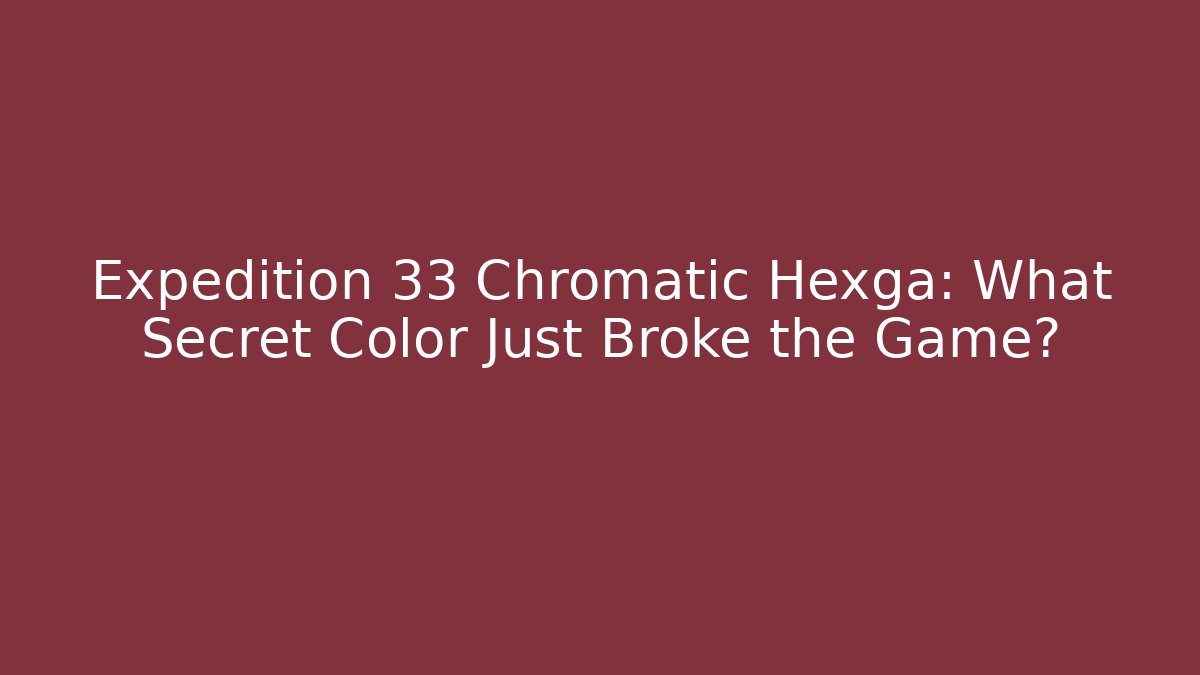 Expedition 33 Chromatic Hexga: What Secret Color Just Broke the Game?