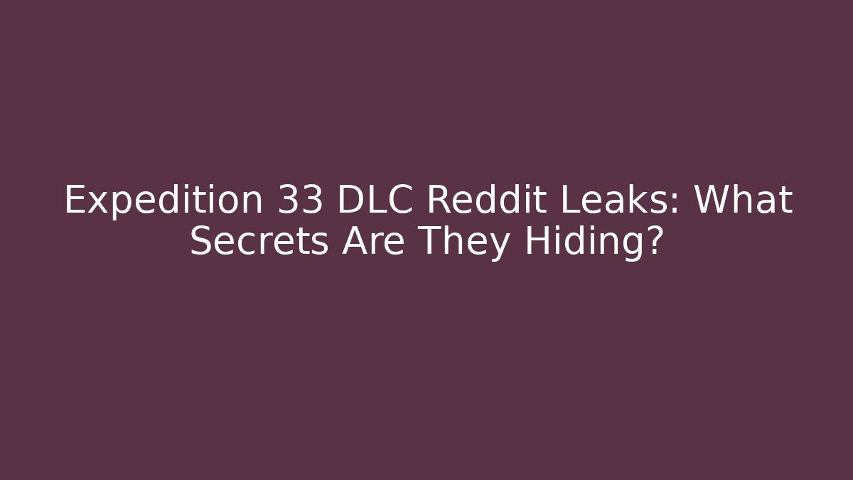 Expedition 33 DLC Reddit Leaks: What Secrets Are They Hiding? - Vintage E-Juice