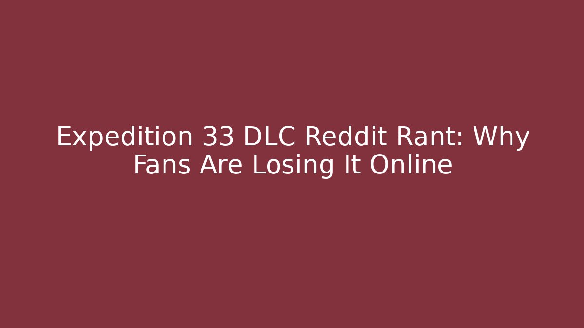 Expedition 33 DLC Reddit Rant: Why Fans Are Losing It Online - Vintage E-Juice