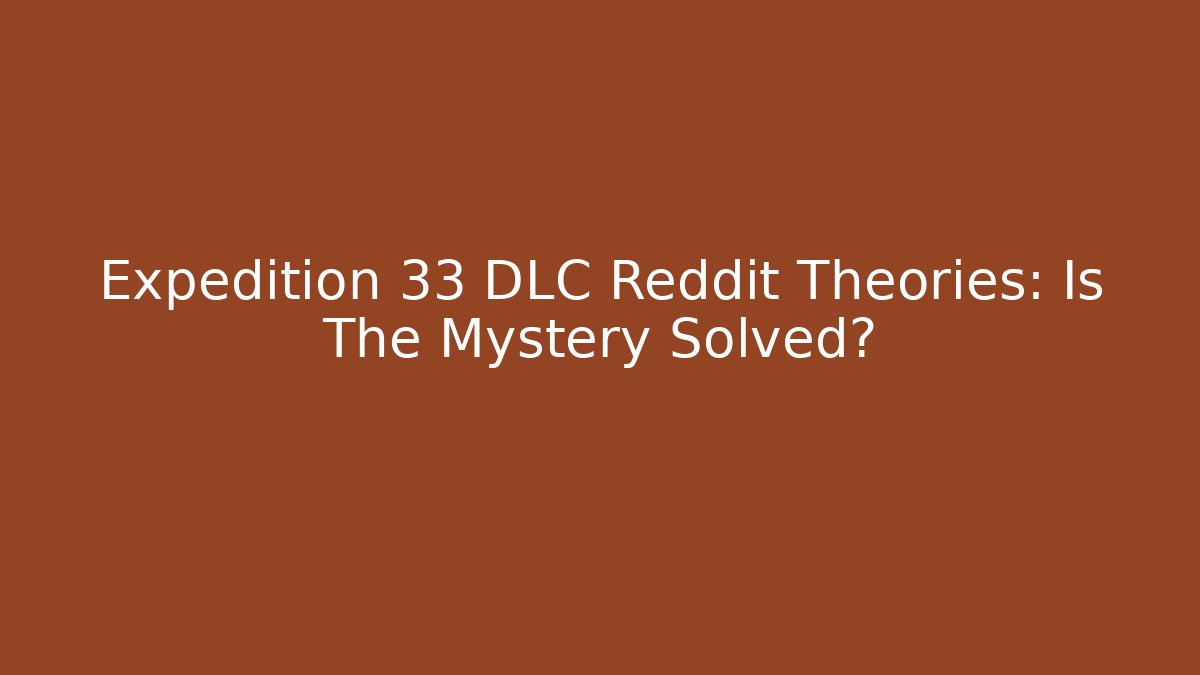 Expedition 33 DLC Reddit Theories: Is The Mystery Solved?