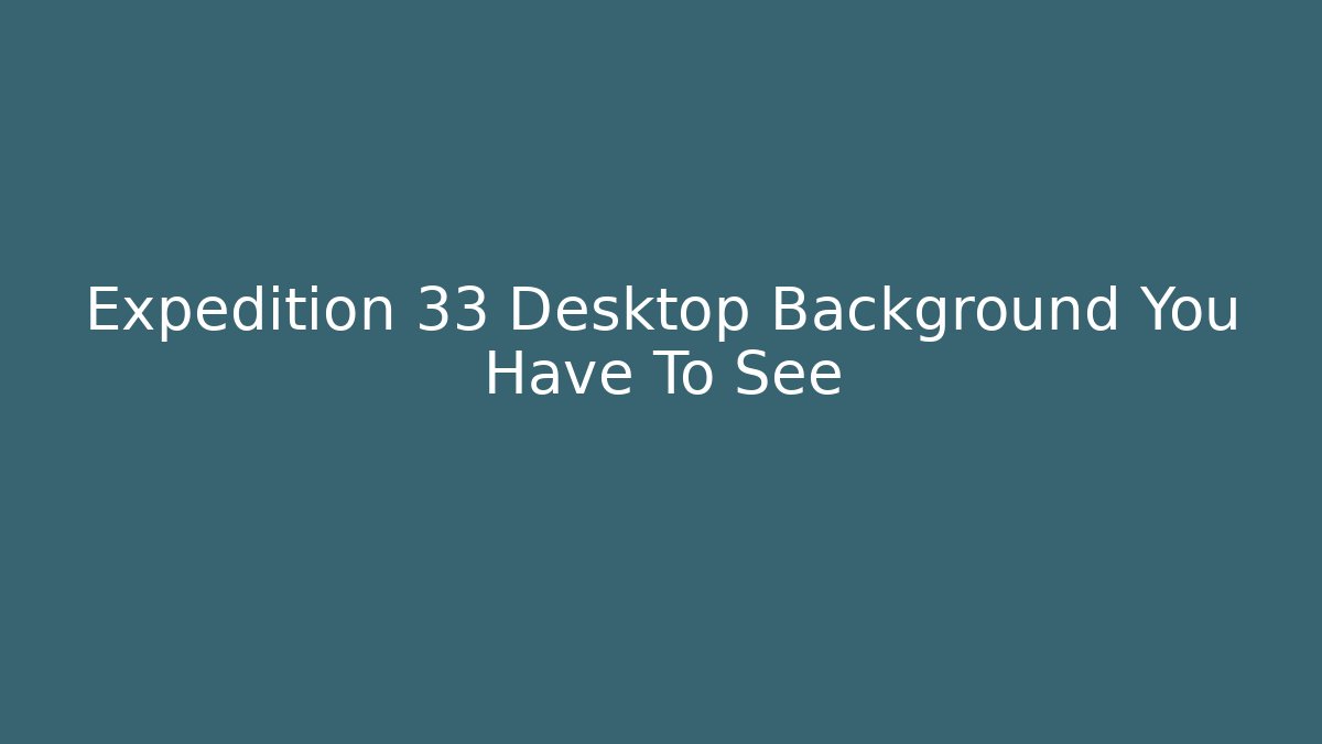 Expedition 33 Desktop Background You Have To See - Vintage E-Juice