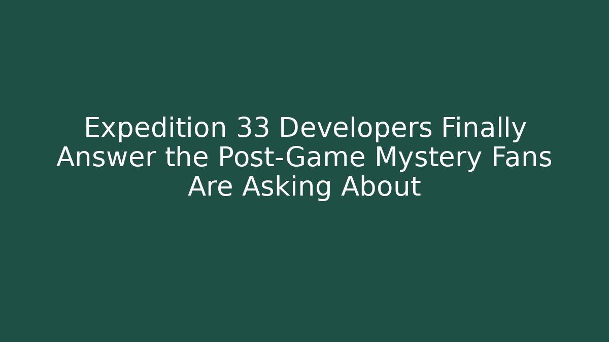 Expedition 33 Developers Finally Answer the Post-Game Mystery Fans Are Asking About