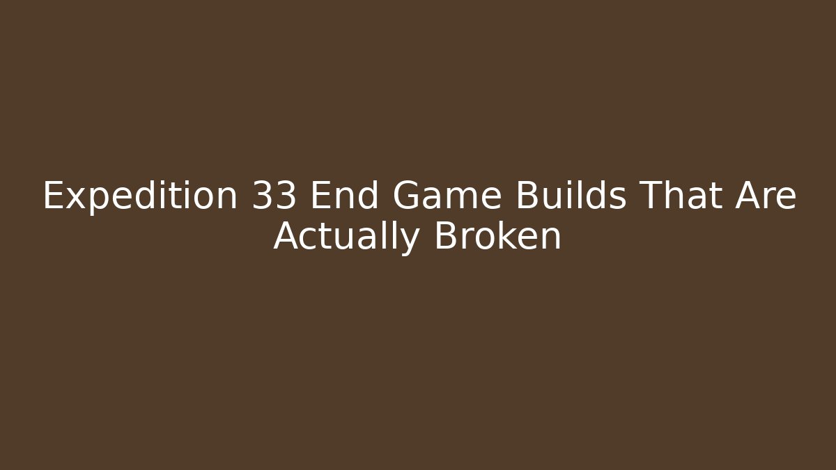 Expedition 33 End Game Builds That Are Actually Broken