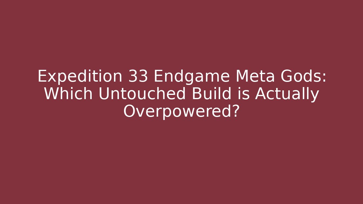 Expedition 33 Endgame Meta Gods: Which Untouched Build is Actually Overpowered?