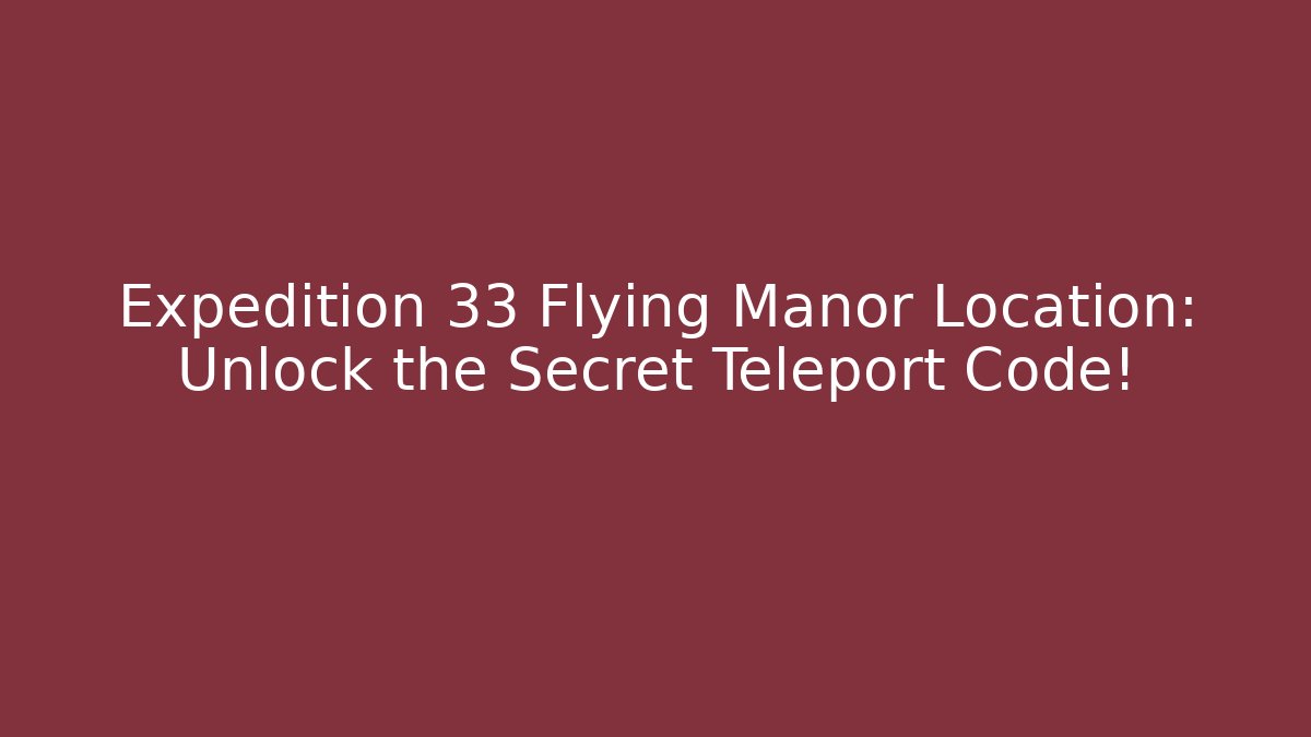 Expedition 33 Flying Manor Location: Unlock the Secret Teleport Code!