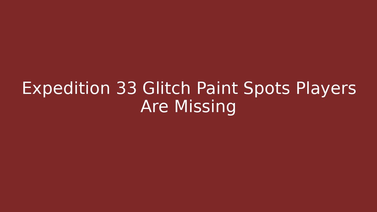 Expedition 33 Glitch Paint Spots Players Are Missing - Vintage E-Juice