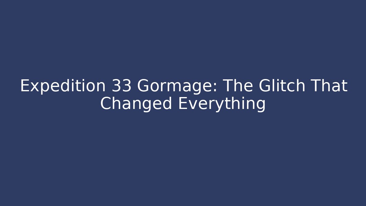 Expedition 33 Gormage: The Glitch That Changed Everything