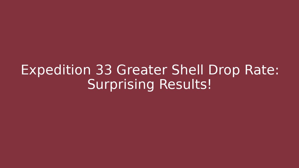 Expedition 33 Greater Shell Drop Rate: Surprising Results!