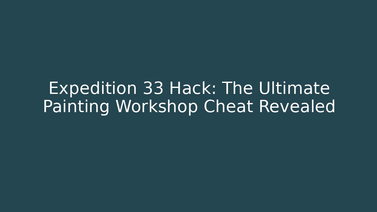 Expedition 33 Hack: The Ultimate Painting Workshop Cheat Revealed