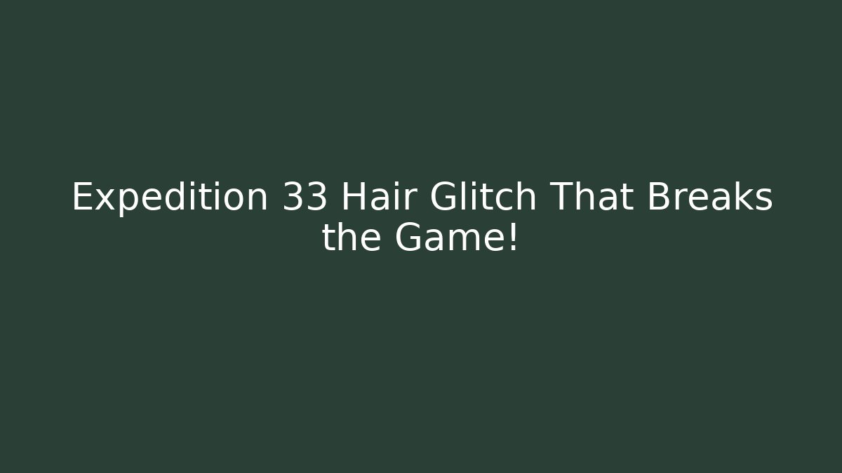 Expedition 33 Hair Glitch That Breaks the Game!