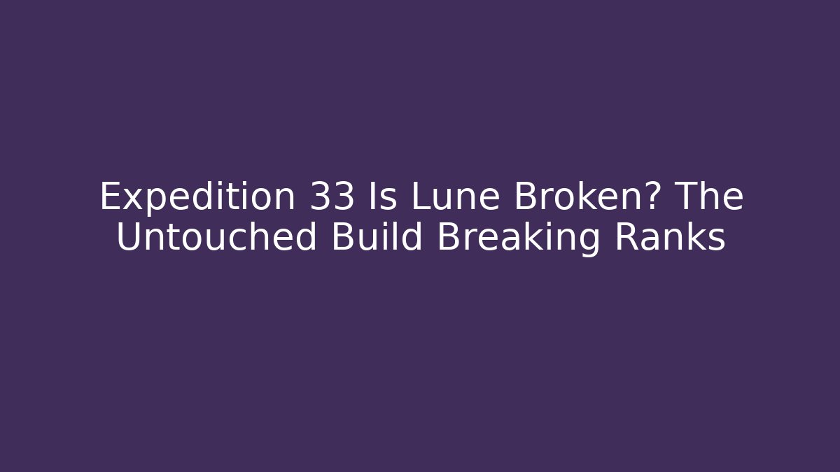 Expedition 33 Is Lune Broken? The Untouched Build Breaking Ranks