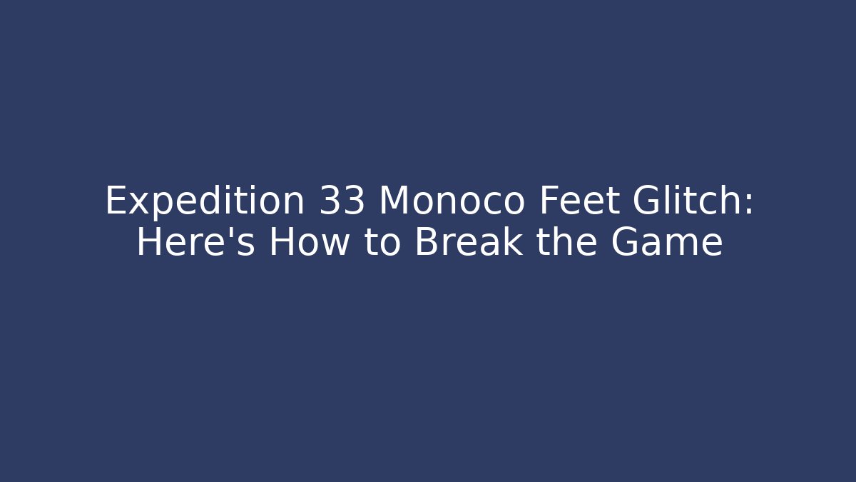 Expedition 33 Monoco Feet Glitch: Here's How to Break the Game
