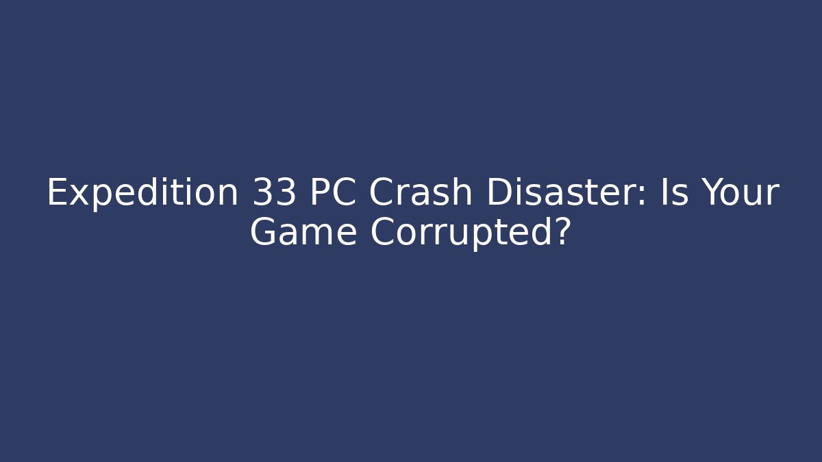 Expedition 33 PC Crash Disaster: Is Your Game Corrupted?