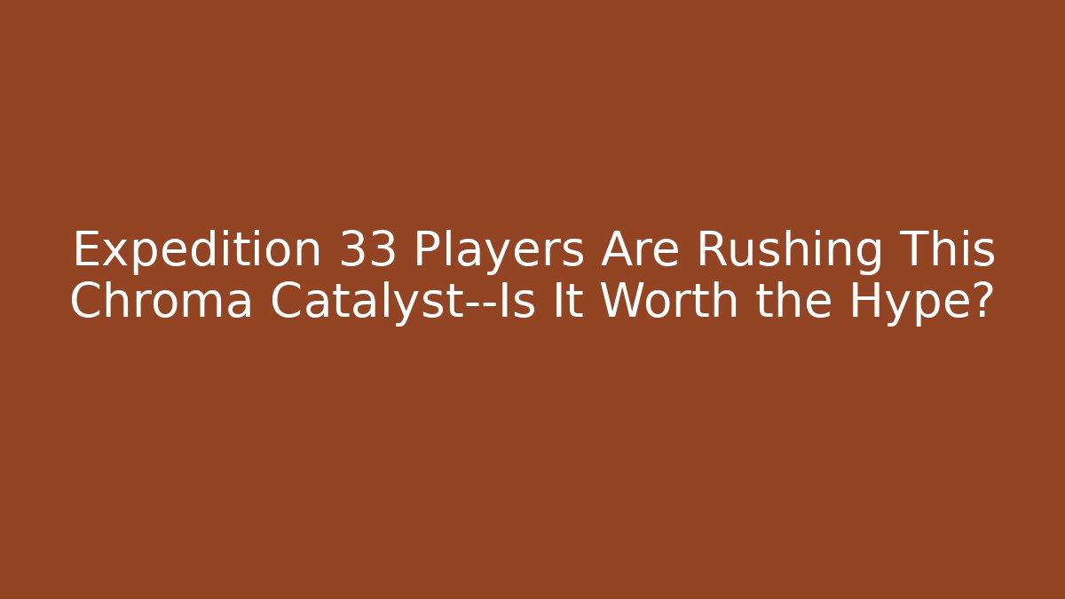 Expedition 33 Players Are Rushing This Chroma Catalyst—Is It Worth the Hype?