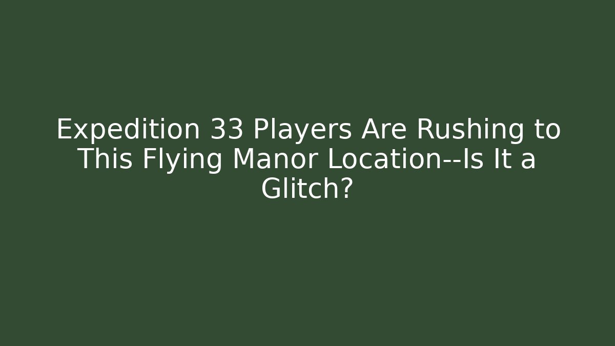 Expedition 33 Players Are Rushing to This Flying Manor Location—Is It a Glitch?