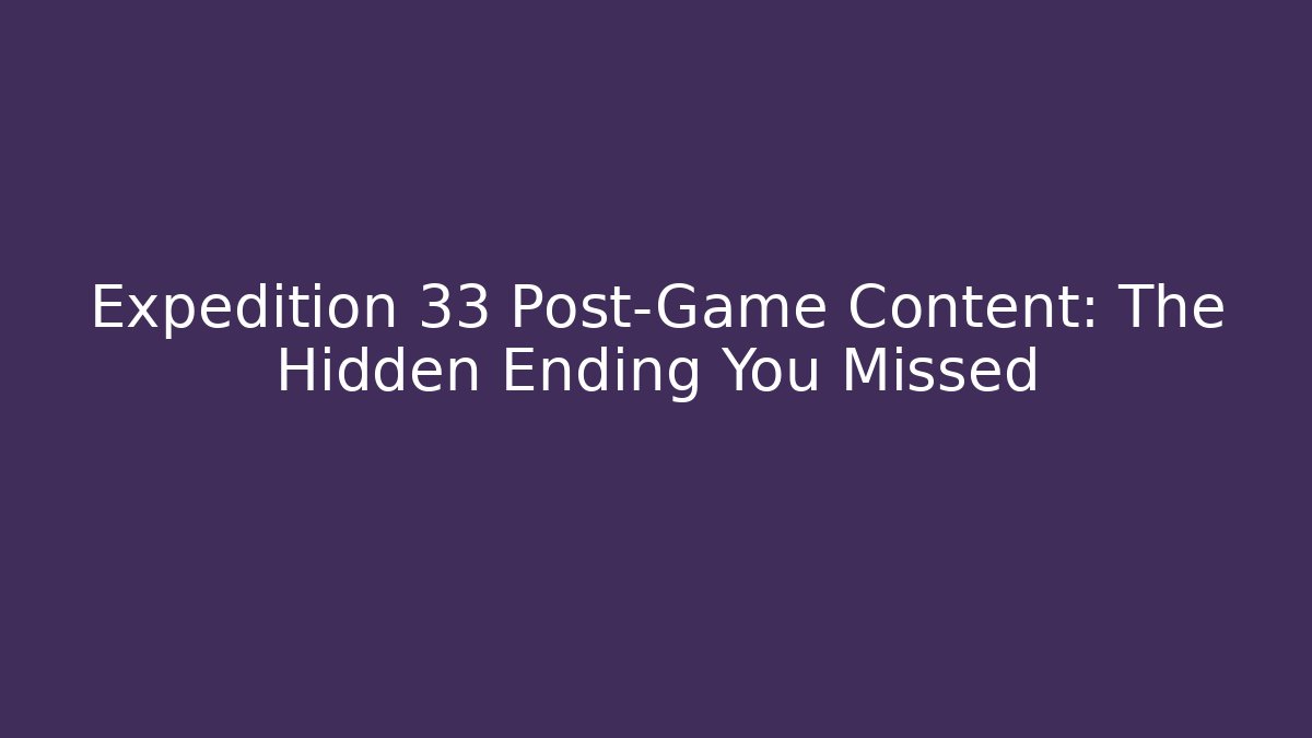 Expedition 33 Post-Game Content: The Hidden Ending You Missed
