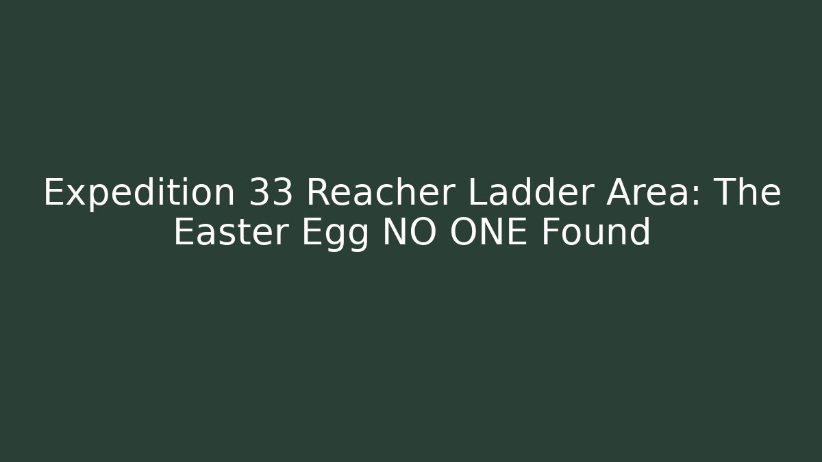 Expedition 33 Reacher Ladder Area: The Easter Egg NO ONE Found