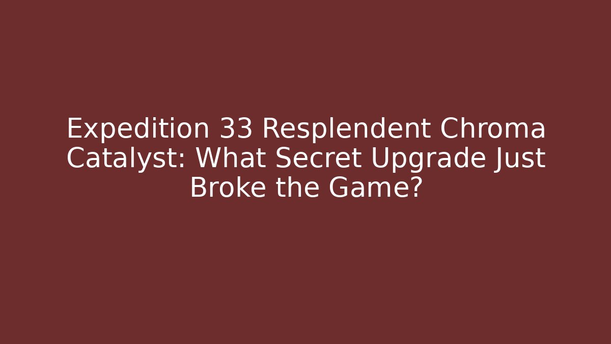 Expedition 33 Resplendent Chroma Catalyst: What Secret Upgrade Just Broke the Game?