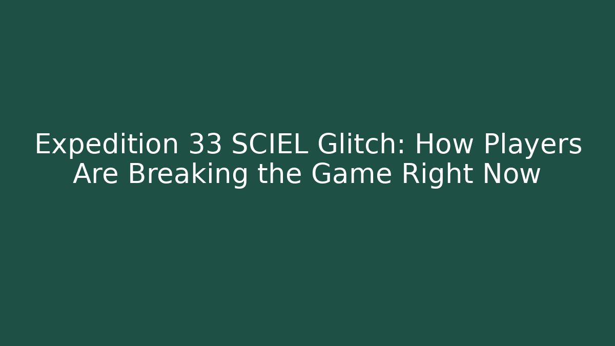 Expedition 33 SCIEL Glitch: How Players Are Breaking the Game Right Now
