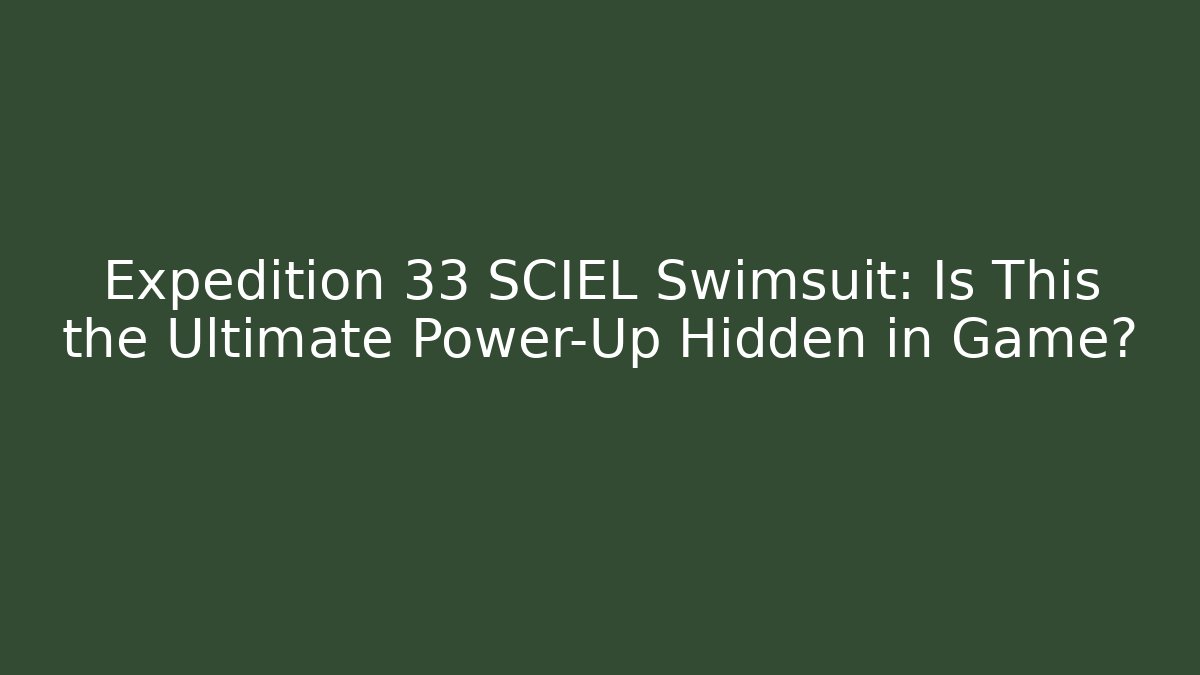 Expedition 33 SCIEL Swimsuit: Is This the Ultimate Power-Up Hidden in Game?