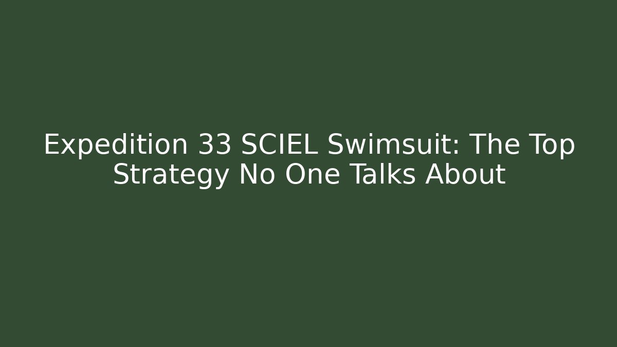 Expedition 33 SCIEL Swimsuit: The Top Strategy No One Talks About
