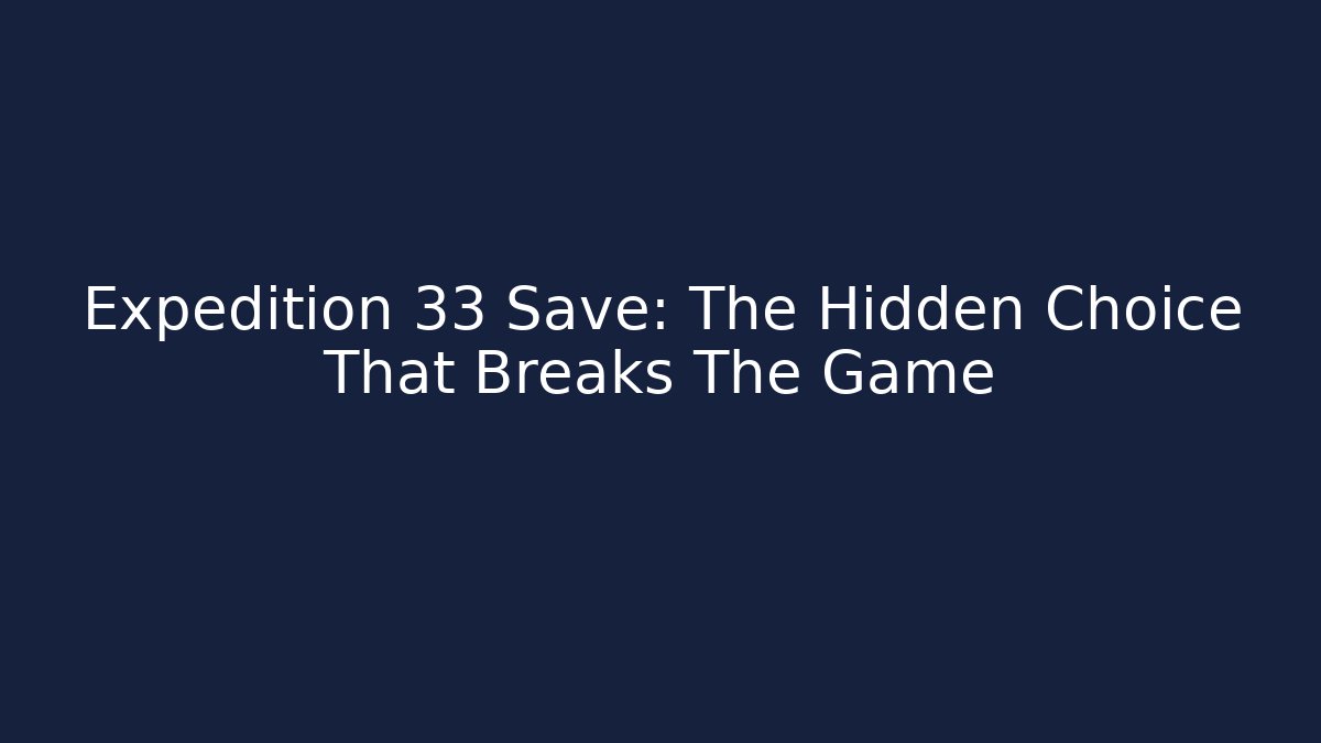 Expedition 33 Save: The Hidden Choice That Breaks The Game