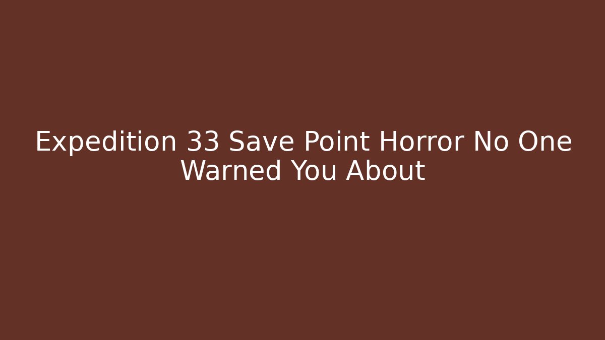 Expedition 33 Save Point Horror No One Warned You About