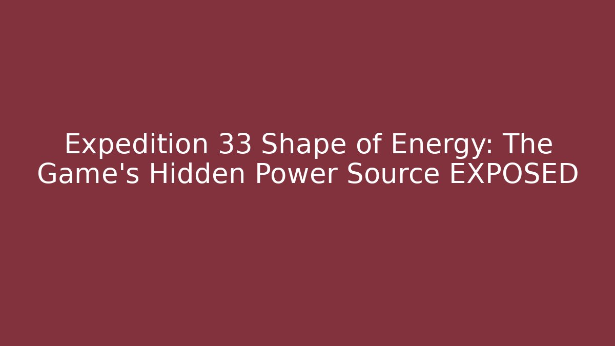 Expedition 33 Shape of Energy: The Game’s Hidden Power Source EXPOSED - Vintage E-Juice