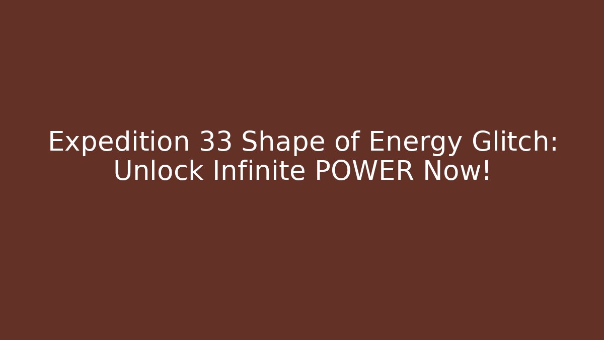 Expedition 33 Shape of Energy Glitch: Unlock Infinite POWER Now!