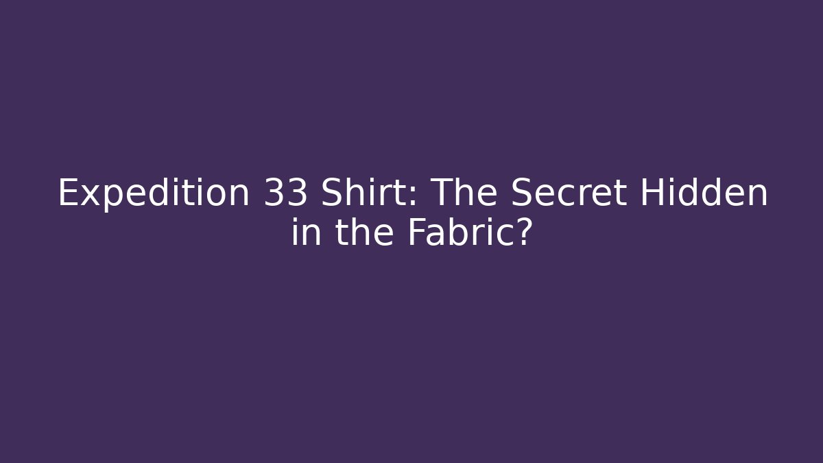 Expedition 33 Shirt: The Secret Hidden in the Fabric?