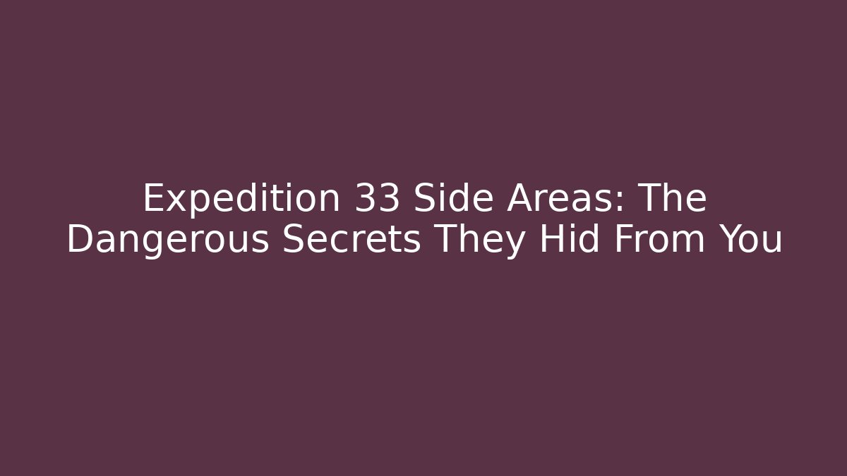 Expedition 33 Side Areas: The Dangerous Secrets They Hid From You