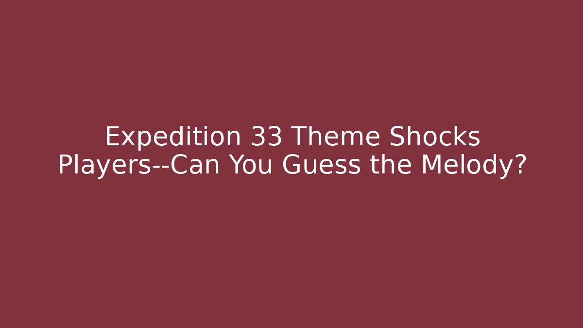 Expedition 33 Theme Shocks Players—Can You Guess the Melody? - Vintage E-Juice
