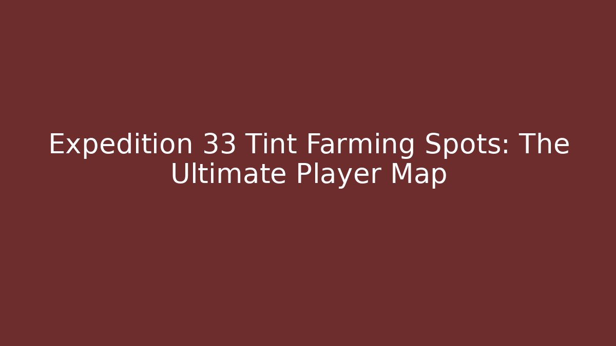 Expedition 33 Tint Farming Spots: The Ultimate Player Map