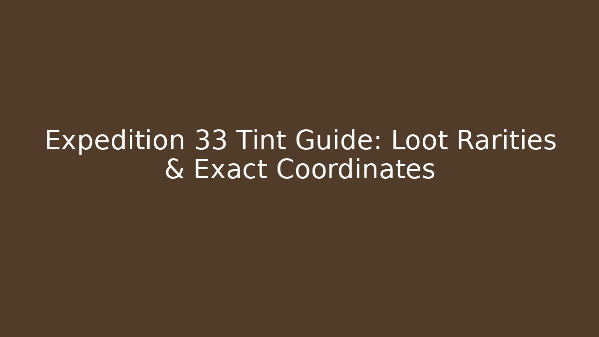 Expedition 33 Tint Guide: Loot Rarities & Exact Coordinates