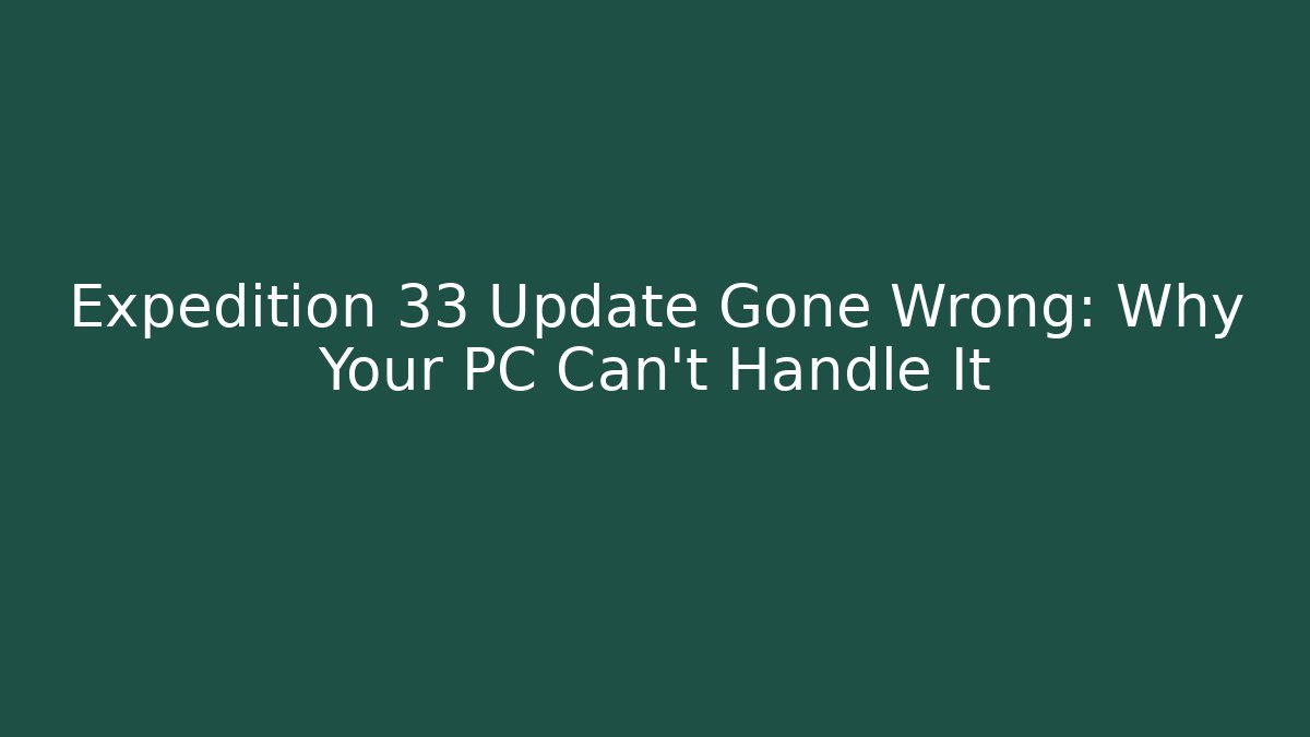 Expedition 33 Update Gone Wrong: Why Your PC Can't Handle It