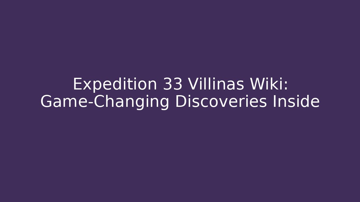 Expedition 33 Villinas Wiki: Game-Changing Discoveries Inside - Vintage E-Juice