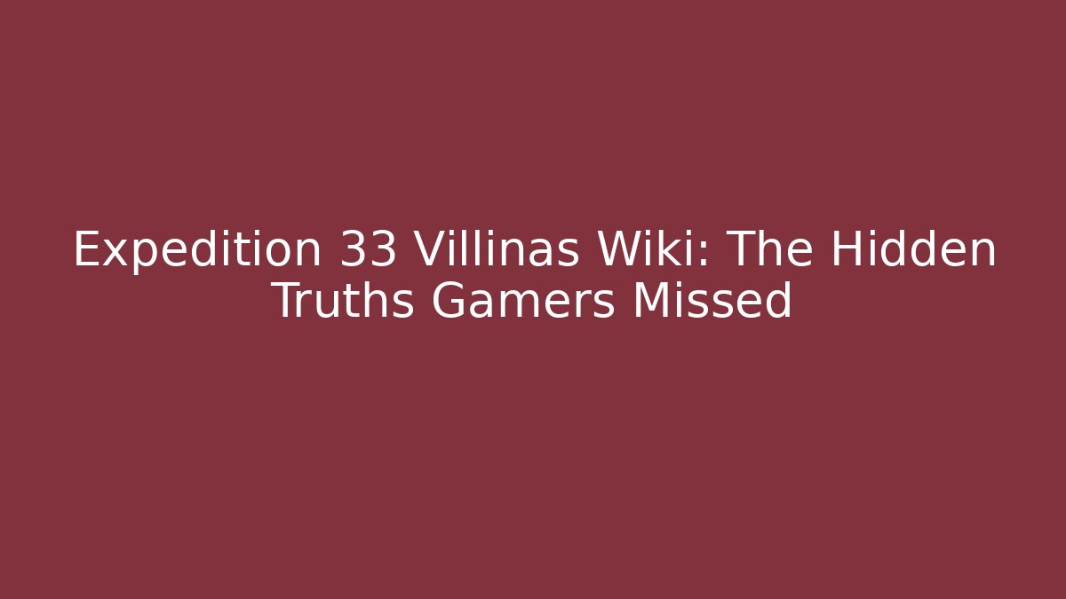 Expedition 33 Villinas Wiki: The Hidden Truths Gamers Missed