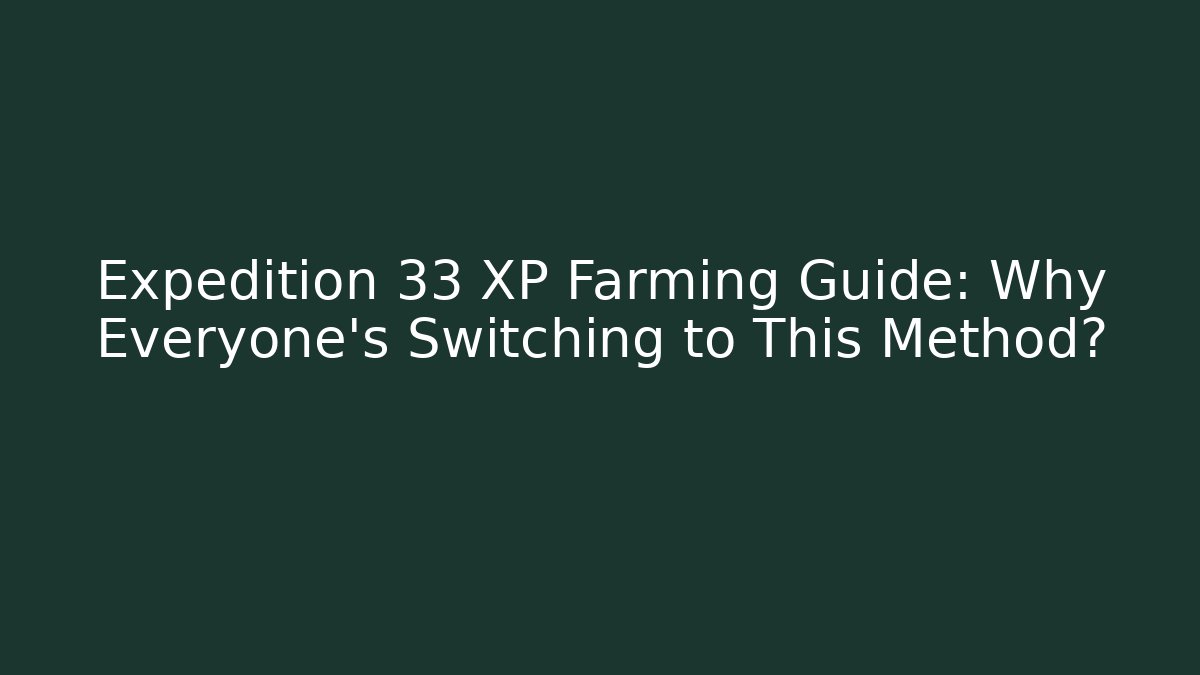 Expedition 33 XP Farming Guide: Why Everyone’s Switching to This Method?