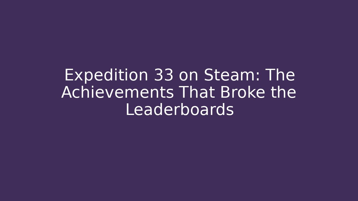 Expedition 33 on Steam: The Achievements That Broke the Leaderboards