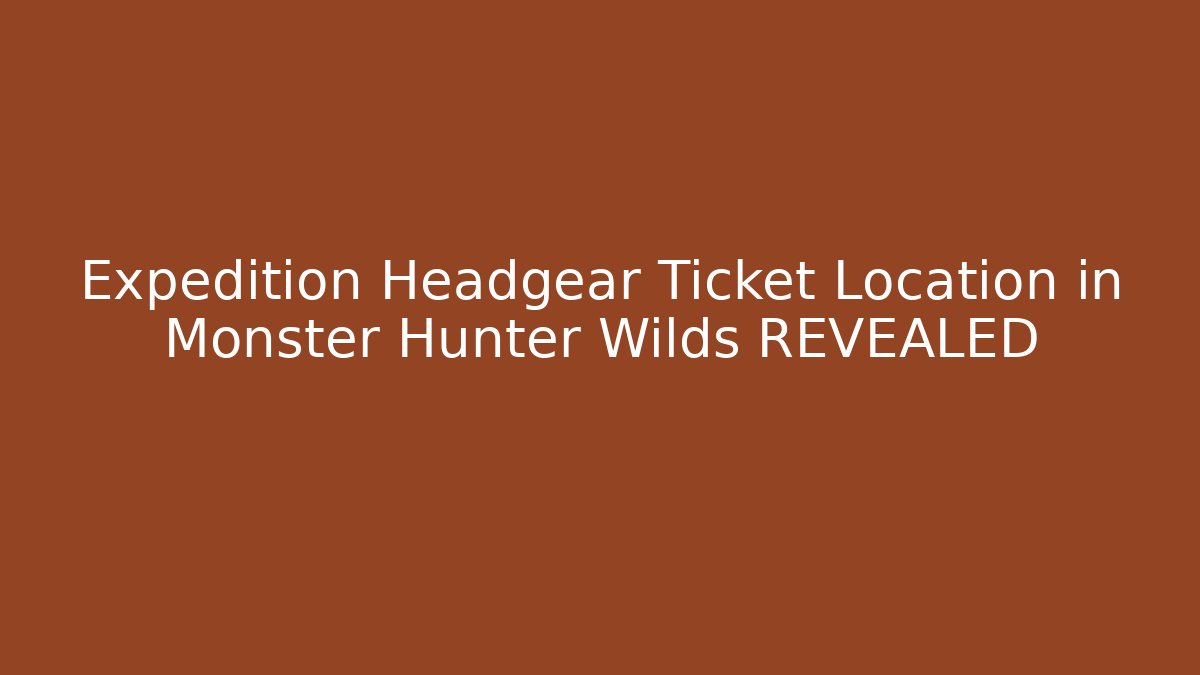 Expedition Headgear Ticket Location in Monster Hunter Wilds REVEALED