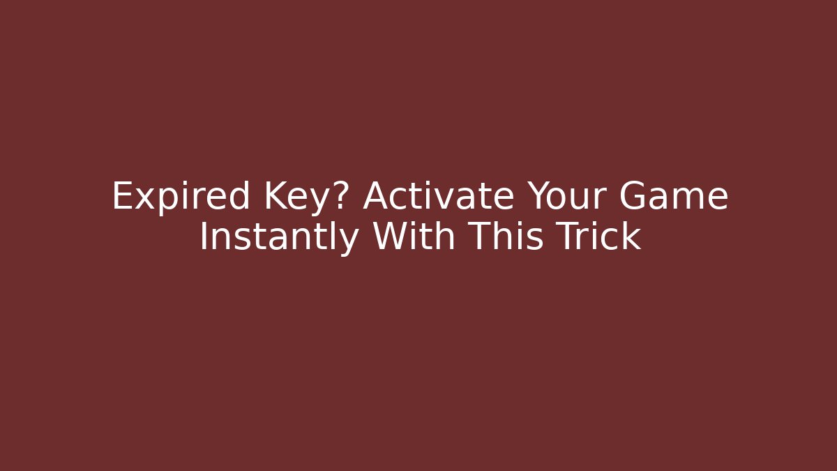 Expired Key? Activate Your Game Instantly With This Trick