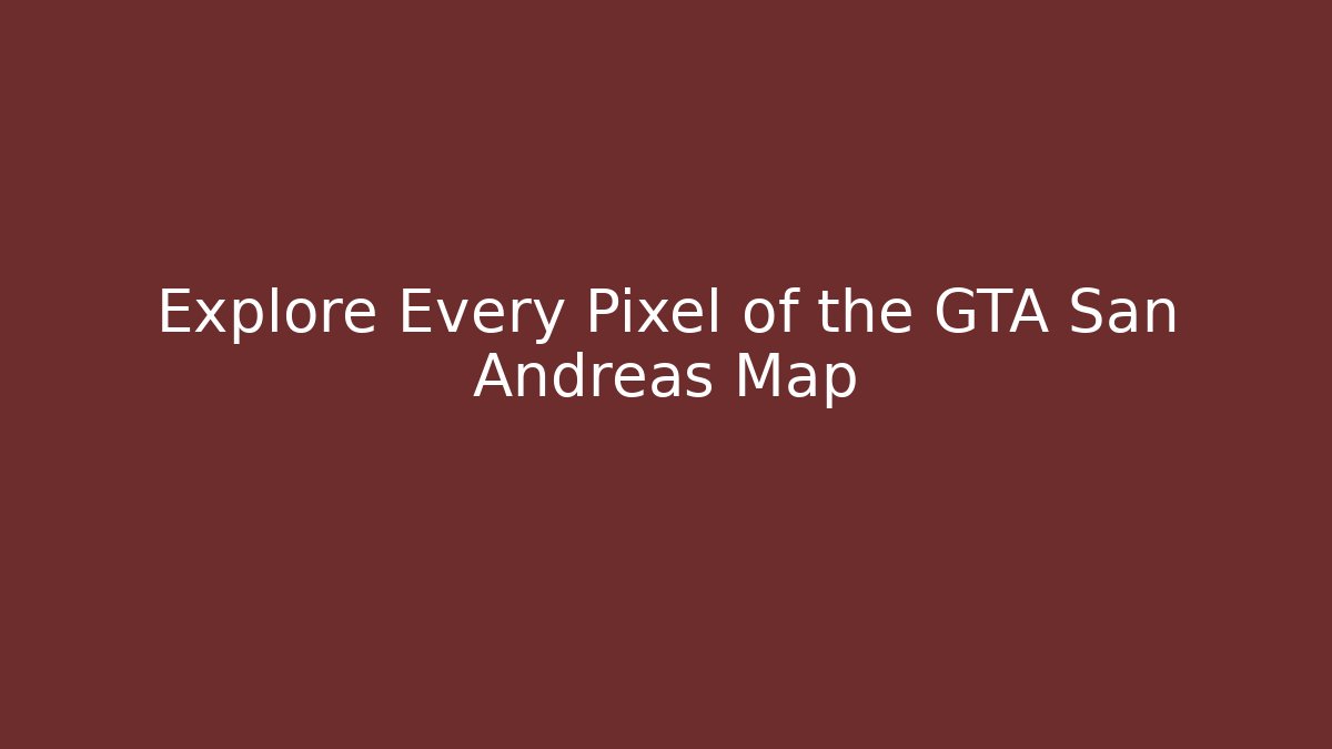 Explore Every Pixel of the GTA San Andreas Map