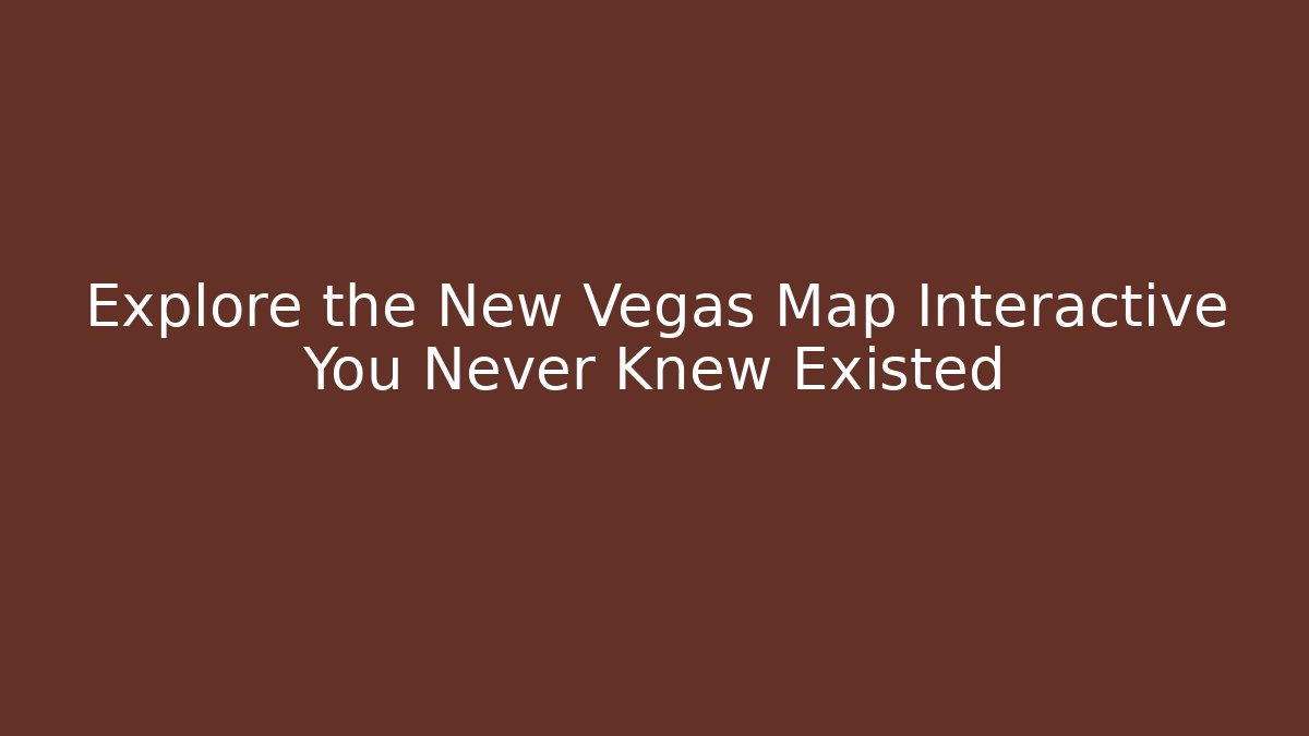 Explore the New Vegas Map Interactive You Never Knew Existed
