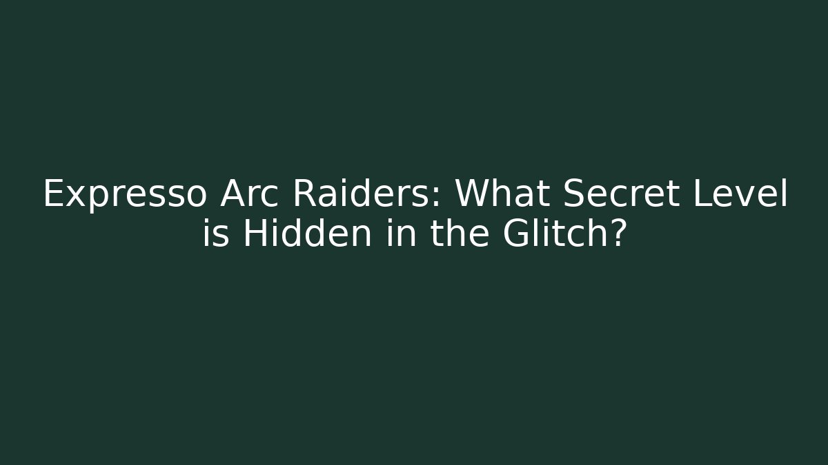 Expresso Arc Raiders: What Secret Level is Hidden in the Glitch?