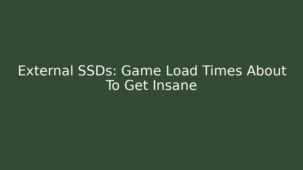 External SSDs: Game Load Times About To Get Insane