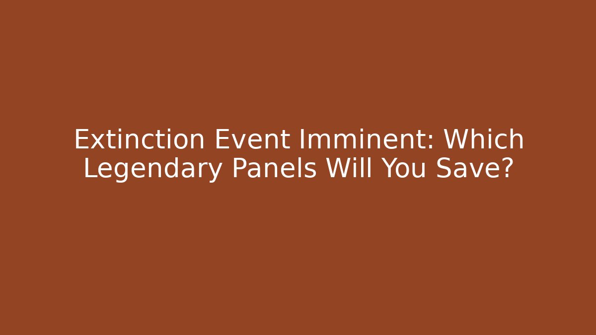Extinction Event Imminent: Which Legendary Panels Will You Save? - Vintage E-Juice