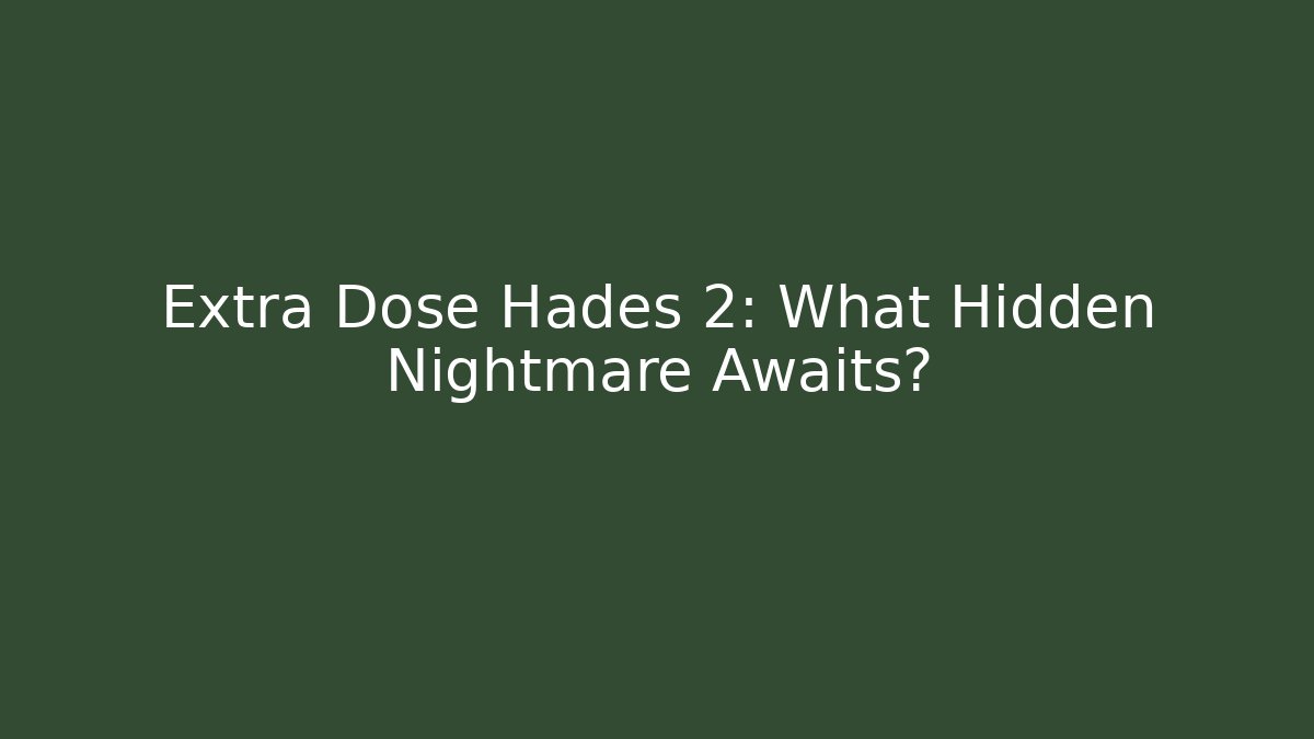 Extra Dose Hades 2: What Hidden Nightmare Awaits?